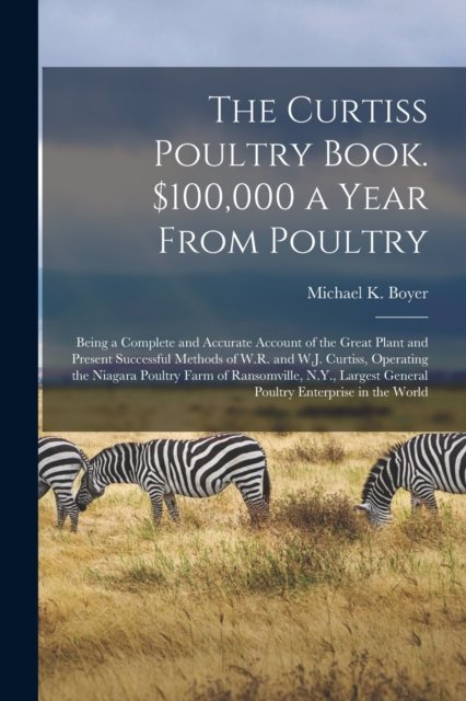The Curtiss Poultry Book. $100,000 a Year From Poultry; Being a Complete and Accurate Account of the Great Plant and Present Successful Methods of W.R. and W.J. Curtiss, Operating the Niagara Poultry Farm of Ransomville, N.Y., Largest General Poultry