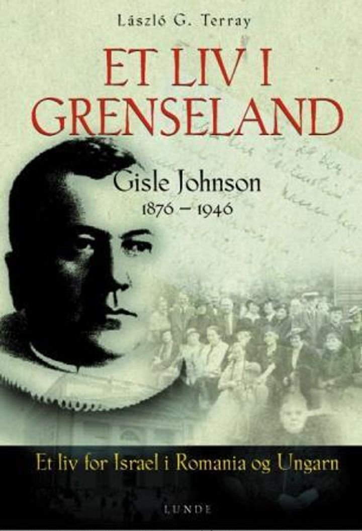Et liv i grenseland - Gisle Johnson (1876-1946) : et liv for Israel i Romania og Ungarn