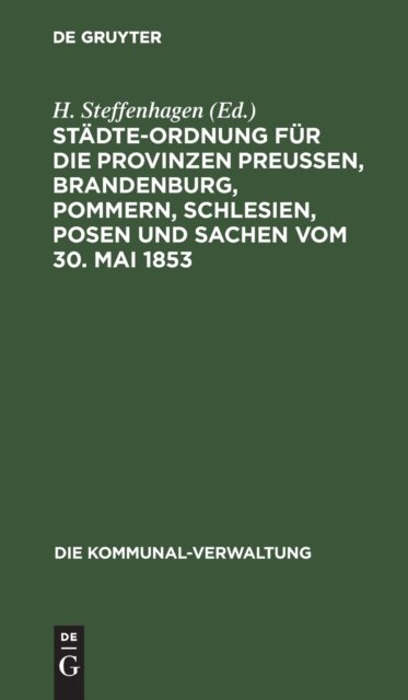 Stadte-Ordnung Fur Die Provinzen Preußen, Brandenburg, Pommern, Schlesien, Posen Und Sachen Vom 30. Mai 1853