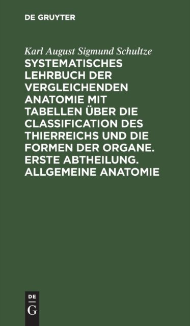 Systematisches Lehrbuch Der Vergleichenden Anatomie Mit Tabellen Uber Die Classification Des Thierreichs Und Die Formen Der Organe. Erste Abtheilung. Allgemeine Anatomie