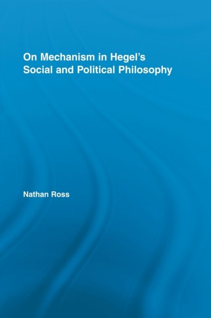 On Mechanism in Hegel''s Social and Political Philosophy