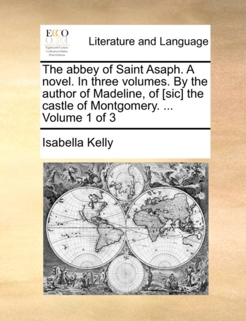 The Abbey of Saint Asaph. a Novel. in Three Volumes. by the Author of Madeline, of [Sic] the Castle of Montgomery. ... Volume 1 of 3