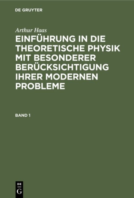 Arthur Haas: Einfuhrung in Die Theoretische Physik Mit Besonderer Berucksichtigung Ihrer Modernen Probleme. Band 1