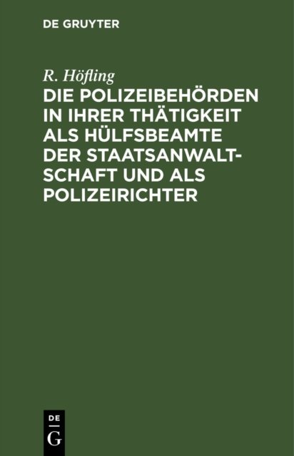 Polizeibehörden in ihrer Thätigkeit als Hülfsbeamte der Staatsanwaltschaft und als Polizeirichter