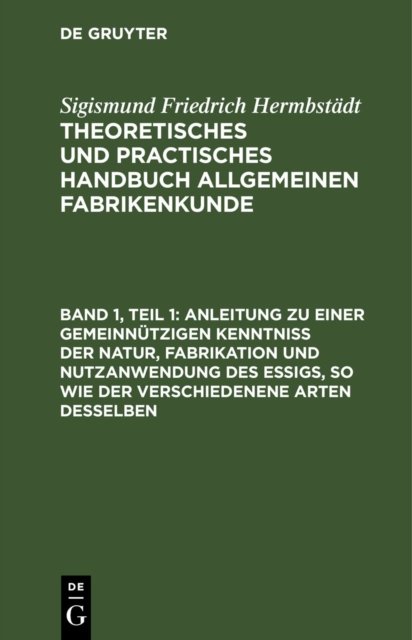 Anleitung Zu Einer Gemeinnutzigen Kenntniß Der Natur, Fabrikation Und Nutzanwendung Des Essigs, So Wie Der Verschiedenene Arten Desselben