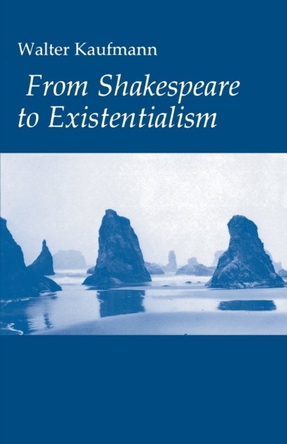 From Shakespeare to Existentialism – Essays on Shakespeare and Goethe; Hegel and Kierkegaard; Nietzsche, Rilke, and Freud; Jaspers, Heidegger, a