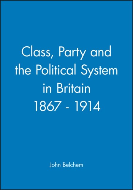 Class, Party and the Political System in Britain 1867–1914