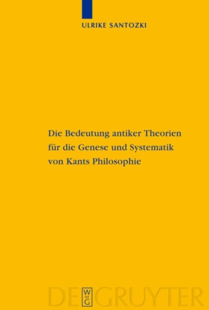 Die Bedeutung antiker Theorien fur die Genese und Systematik von Kants Philosophie