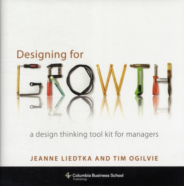 Designing for Growth – A Design Thinking Tool Kit for Managers