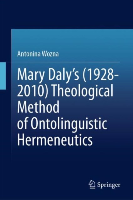 Mary Daly`s (1928-2010) Theological Method of Ontolinguistic Hermeneutics