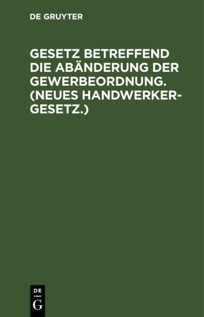 Gesetz Betreffend Die Abanderung Der Gewerbeordnung. (Neues Handwerkergesetz.)