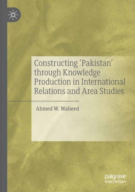 Constructing ''Pakistan'' through Knowledge Production in International Relations and Area Studies