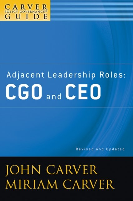 Adjacent Leadership Roles – CGO and CEO – A Carver  Policy Governance Guide, Revised and Updated