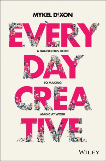 Everyday Creative – A dangerous guide for making magic at work