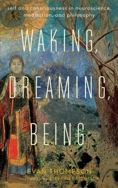 Waking, Dreaming, Being – Self and Consciousness in Neuroscience, Meditation, and Philosophy