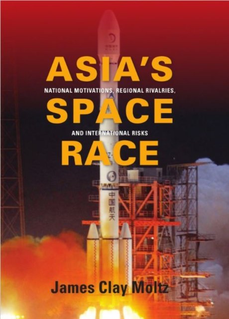 Asia's Space Race – National Motivations, Regional Rivalries, and International Risks