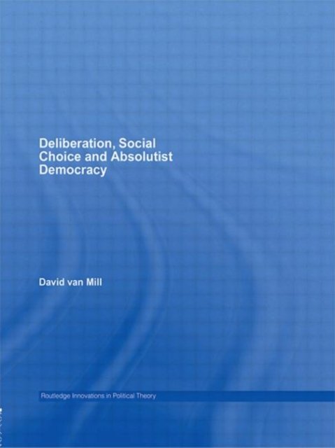Deliberation, Social Choice and Absolutist Democracy