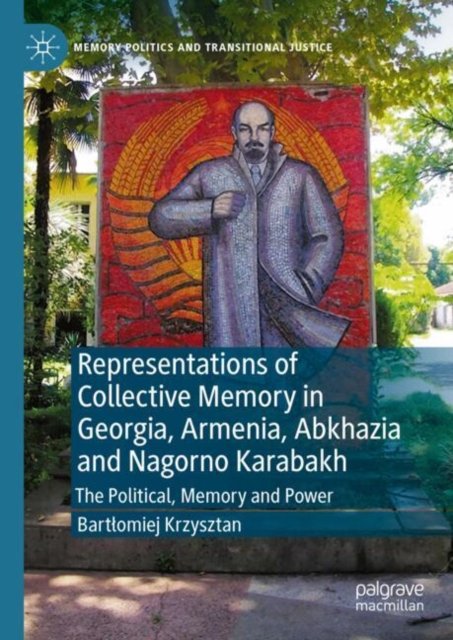 Pamiec, Politycznosc, Wladza: Reprezentacje Pamieci Zbiorowej W Gruzji, Armenii, Górskim Karabachu I Abchazji