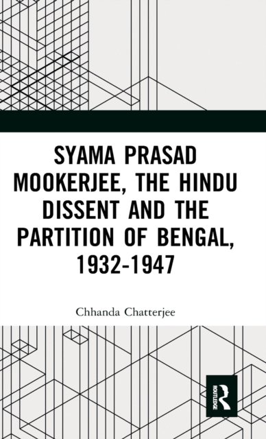 Syama Prasad Mookerjee, the Hindu Dissent and the Partition of Bengal, 1932-1947