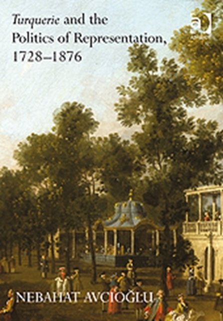 Turquerie and the Politics of Representation, 1728-1876