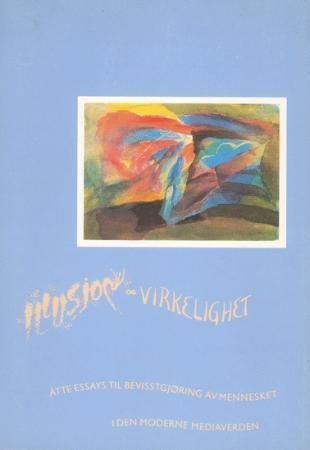 Illusjon og virkelighet - åtte essays til bevisstgjøring av mennesket i den moderne mediaverden