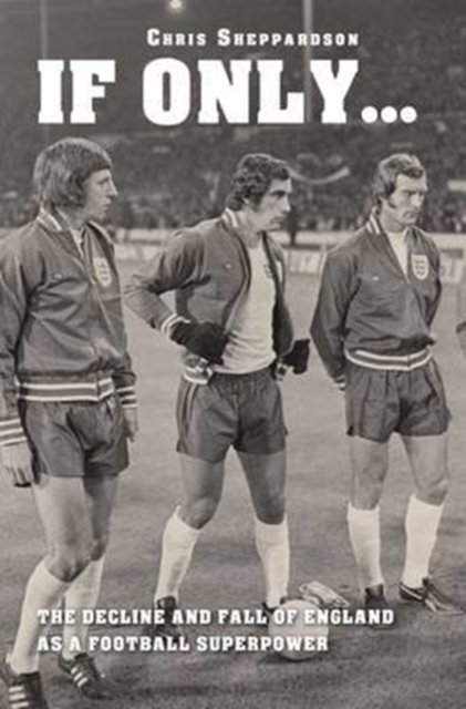 If Only...the Decline and Fall of England as a Major Football Superpower