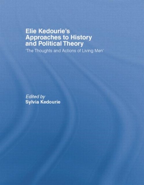 Elie Kedourie''s Approaches to History and Political Theory