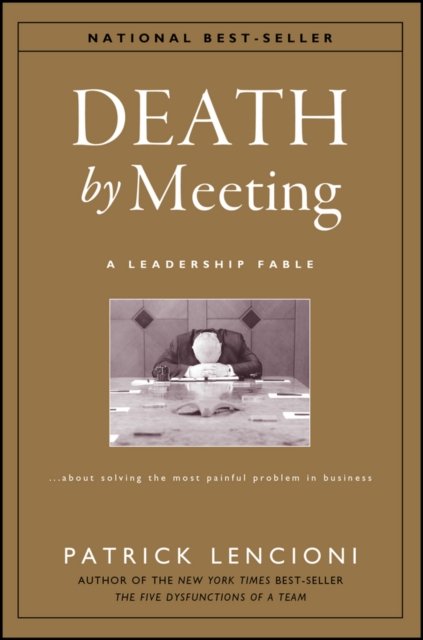 Death by Meeting – A Leadership Fable About Solving the Most Painful Problem in Business