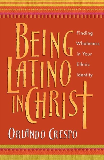 Being Latino in Christ – Finding Wholeness in Your Ethnic Identity