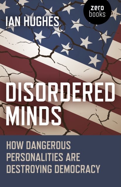 Disordered Minds – How Dangerous Personalities Are Destroying Democracy