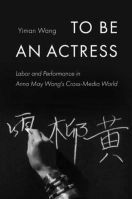 To Be an Actress – Labor and Performance in Anna May Wong's Cross–Media World