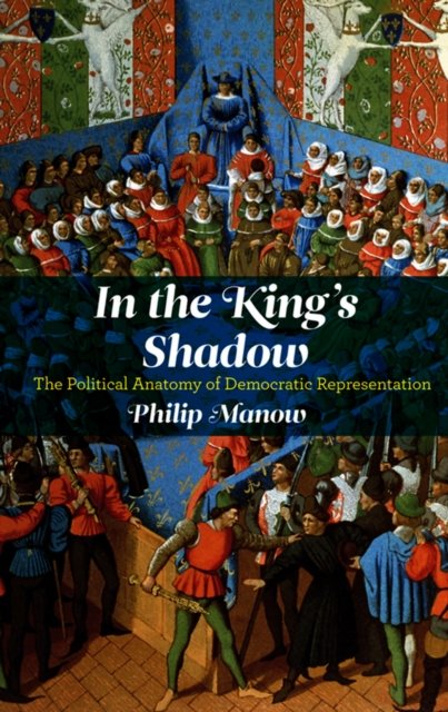 In the King's Shadow – The Political Anatomy of Democratic Representation