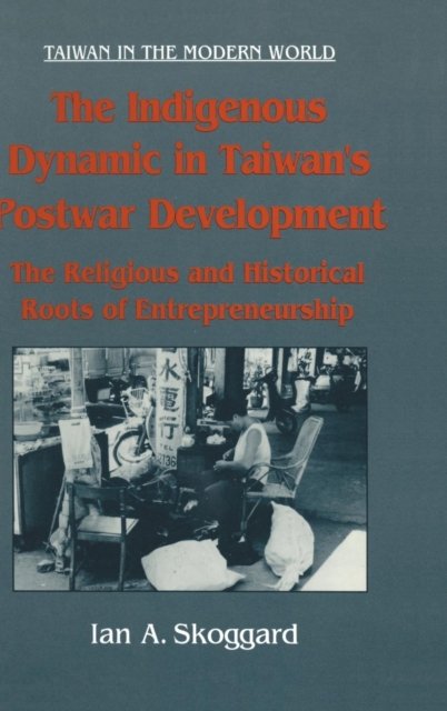 The Indigenous Dynamic in Taiwan's Postwar Development: Religious and Historical Roots of Entrepreneurship