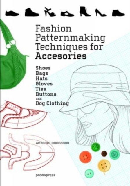 Fashion Patternmaking Techniques for Accessories – Shoes, bags, Hats, Gloves, Ties, Butons, and Dog Clothing
