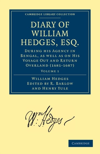 Diary of William Hedges, Esq. (Afterwards Sir William Hedges), During his Agency in Bengal, as well as on His Voyage Out and Return Overland (1681–1687)