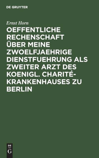 Oeffentliche Rechenschaft über meine zwoelfjaehrige Dienstfuehrung als zweiter Arzt des Koenigl. Charité-Krankenhauses zu Berlin