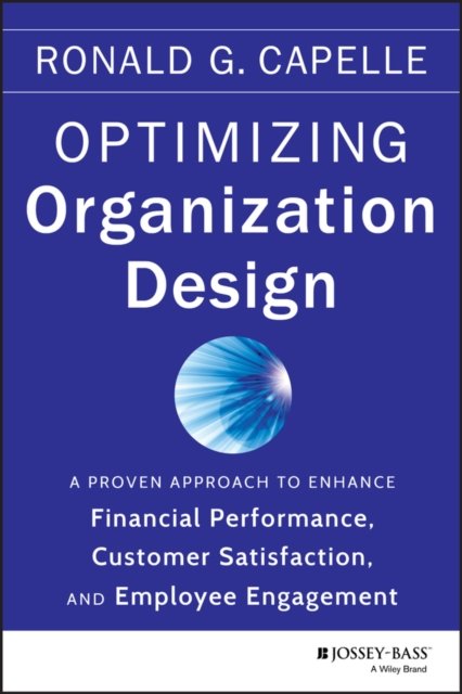 Optimizing Organization Design – A Proven Approach  to Enhance Financial Performance, Customer Satisfaction, and Employee Engagement