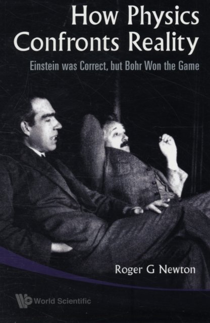 How Physics Confronts Reality: Einstein Was Correct, But Bohr Won The Game