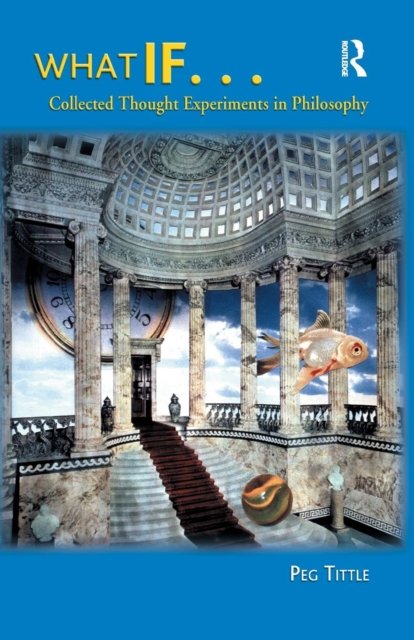 What If....Collected Thought Experiments in Philosophy