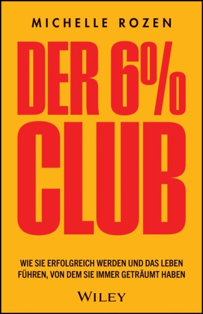 Der 6 % Club – Wie Sie erfolgreich werden und das Leben führen, von dem Sie immer geträumt haben
