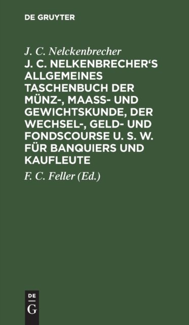 J. C. Nelkenbrecher's Allgemeines Taschenbuch Der Munz-, Maaß- Und Gewichtskunde, Der Wechsel-, Geld- Und Fondscourse U. S. W. Fur Banquiers Und Kaufleute