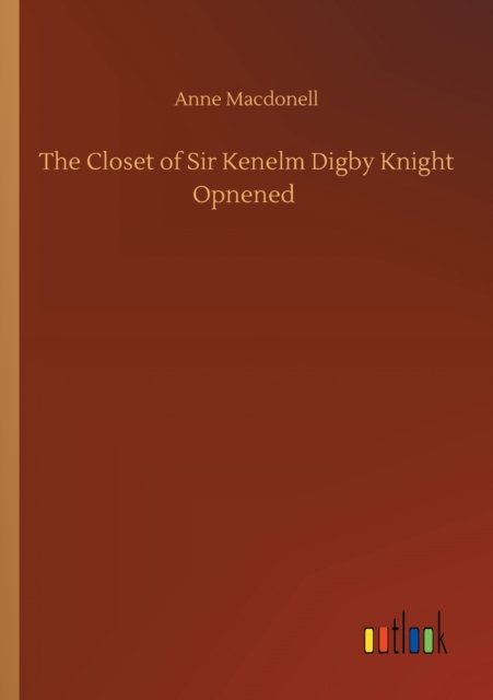 The Closet of Sir Kenelm Digby Knight Opnened