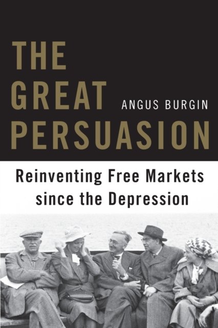The Great Persuasion – Reinventing Free Markets since the Depression