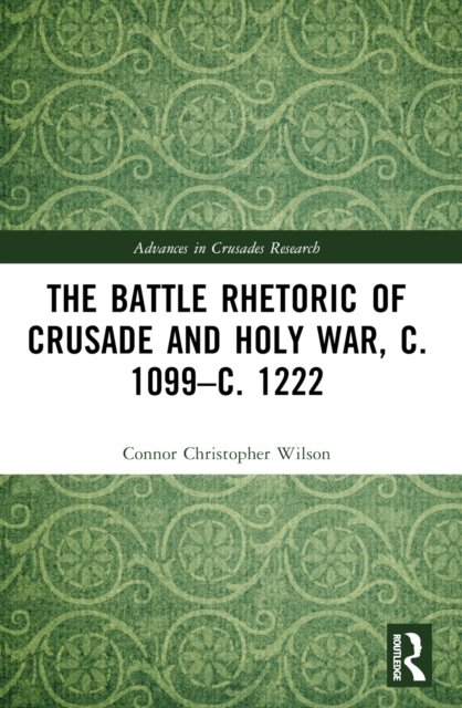 The Battle Rhetoric of Crusade and Holy War, c. 1099–c. 1222