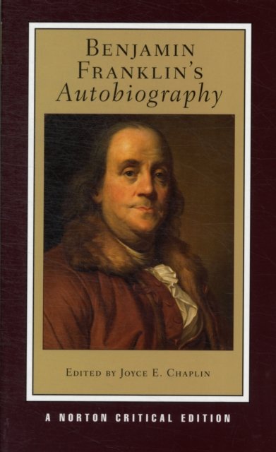 Benjamin Franklin`s Autobiography – A Norton Critical Edition