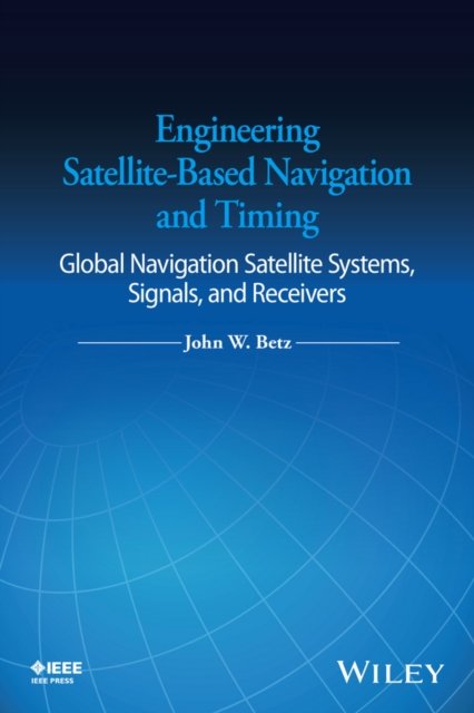 Engineering Satellite–Based Navigation and Timing – Global Navigation Satellite Systems, Signals, and Receivers