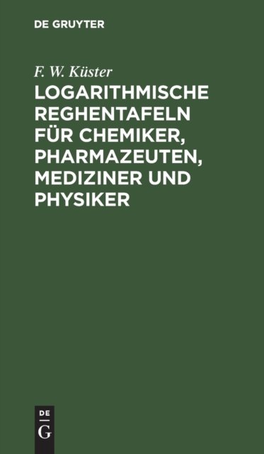 Logarithmische Reghentafeln Fur Chemiker, Pharmazeuten, Mediziner Und Physiker