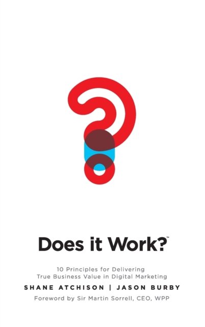 Does It Work?: 10 Principles for Delivering True Business Value in Digital Marketing