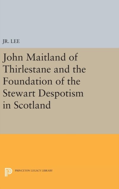 John Maitland of Thirlestane and the Foundation of the Stewart Despotism in Scotland