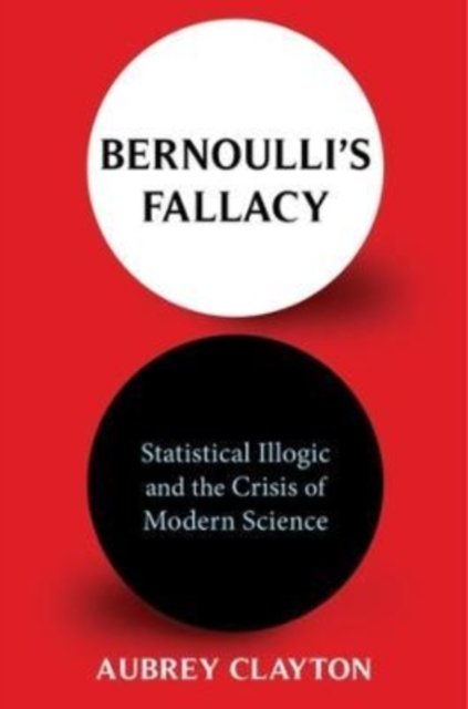 Bernoulli's Fallacy – Statistical Illogic and the Crisis of Modern Science